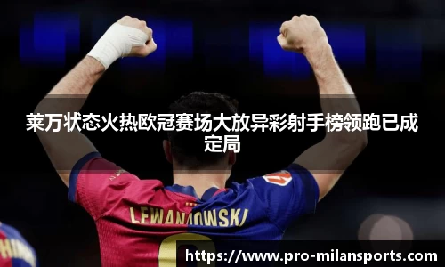 莱万状态火热欧冠赛场大放异彩射手榜领跑已成定局