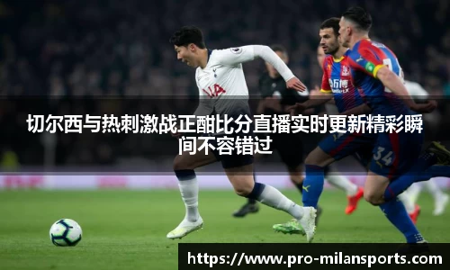 切尔西与热刺激战正酣比分直播实时更新精彩瞬间不容错过
