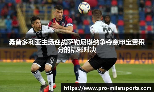 桑普多利亚主场迎战萨勒尼塔纳争夺意甲宝贵积分的精彩对决