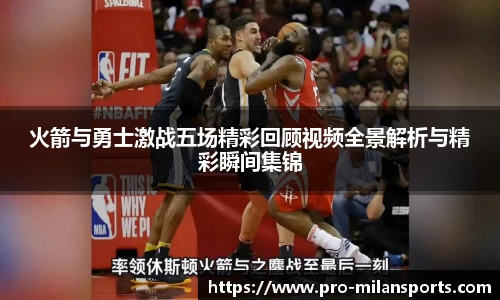 火箭与勇士激战五场精彩回顾视频全景解析与精彩瞬间集锦