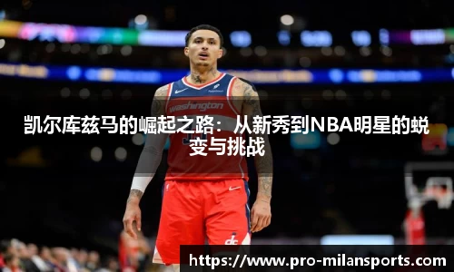 凯尔库兹马的崛起之路:从新秀到NBA明星的蜕变与挑战