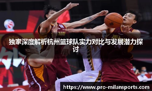 独家深度解析杭州篮球队实力对比与发展潜力探讨