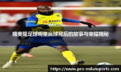 喀麦隆足球明星赢球背后的故事与荣耀揭秘