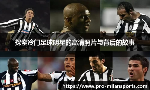 探索冷门足球明星的高清照片与背后的故事