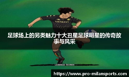 足球场上的另类魅力十大丑星足球明星的传奇故事与风采