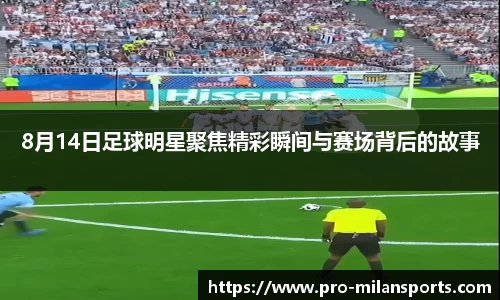 8月14日足球明星聚焦精彩瞬间与赛场背后的故事